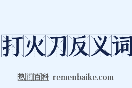 打火刀反义词是什么意思的图片
